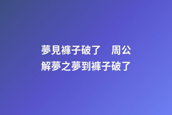 夢見褲子破了　周公解夢之夢到褲子破了